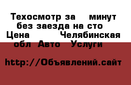 Техосмотр за 20 минут без заезда на сто › Цена ­ 700 - Челябинская обл. Авто » Услуги   